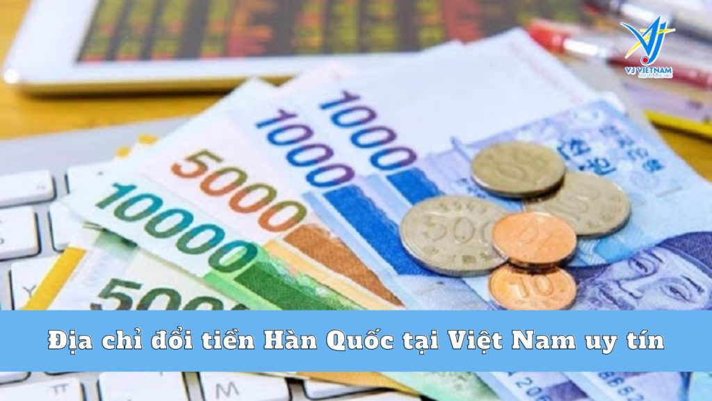 Địa chỉ đổi tiền Hàn Quốc tại Việt Nam uy tín