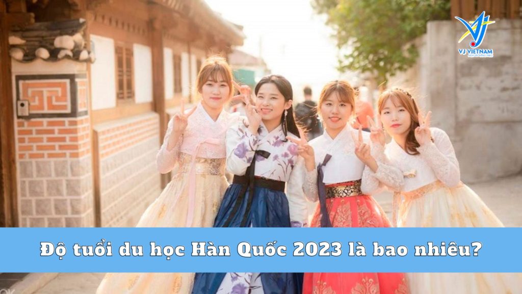 Độ tuổi du học Hàn Quốc 2023 tối đa là bao nhiêu?