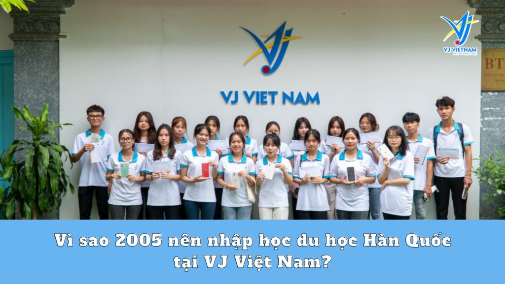 Vì sao 2005 nên nhập học du học Hàn Quốc tại VJ Việt Nam?