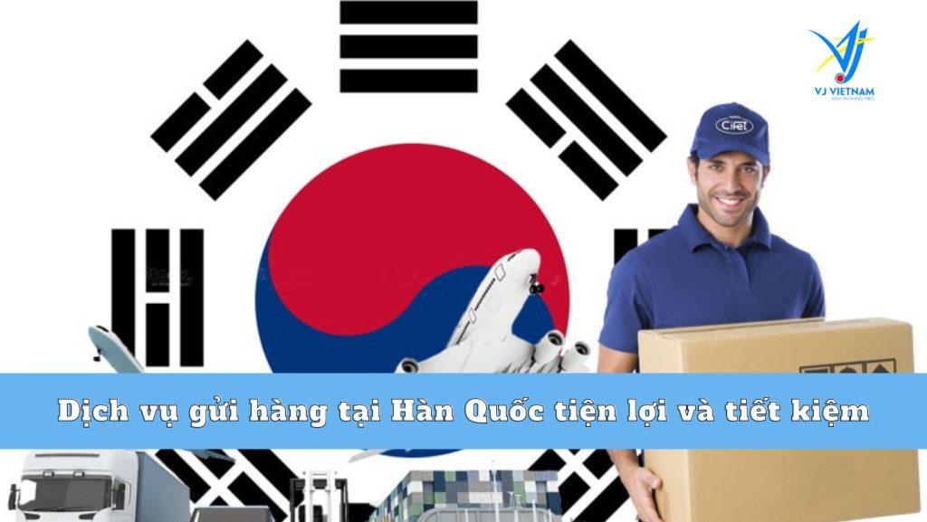 Dịch vụ gửi hàng tại Hàn Quốc tiện lợi và tiết kiệm