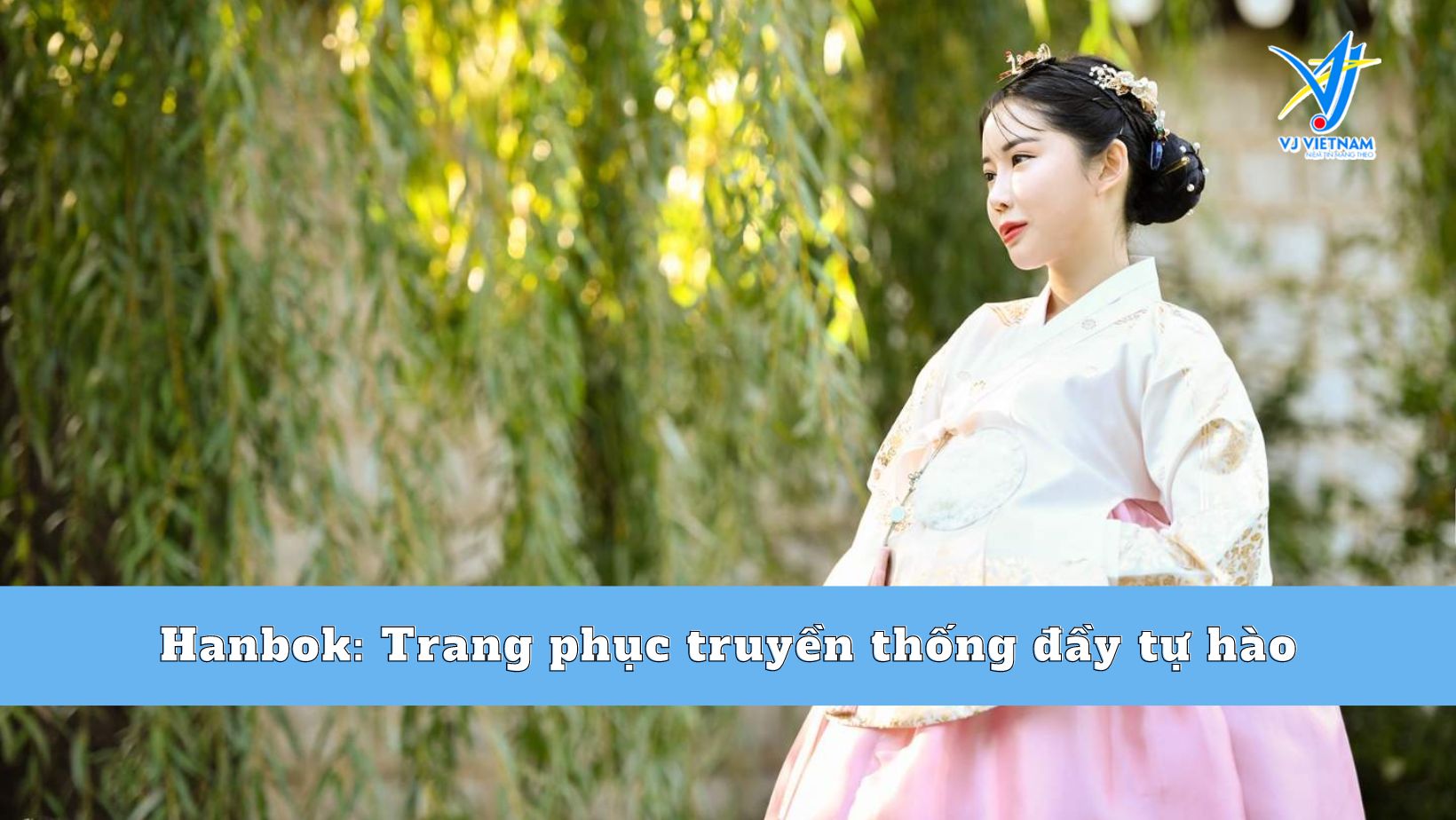 Hanbok: Trang phục truyền thống đầy tự hào của Hàn Quốc - CÔNG TY CỔ PHẦN  TƯ VẤN DU HỌC VÀ THƯƠNG MẠI VJ