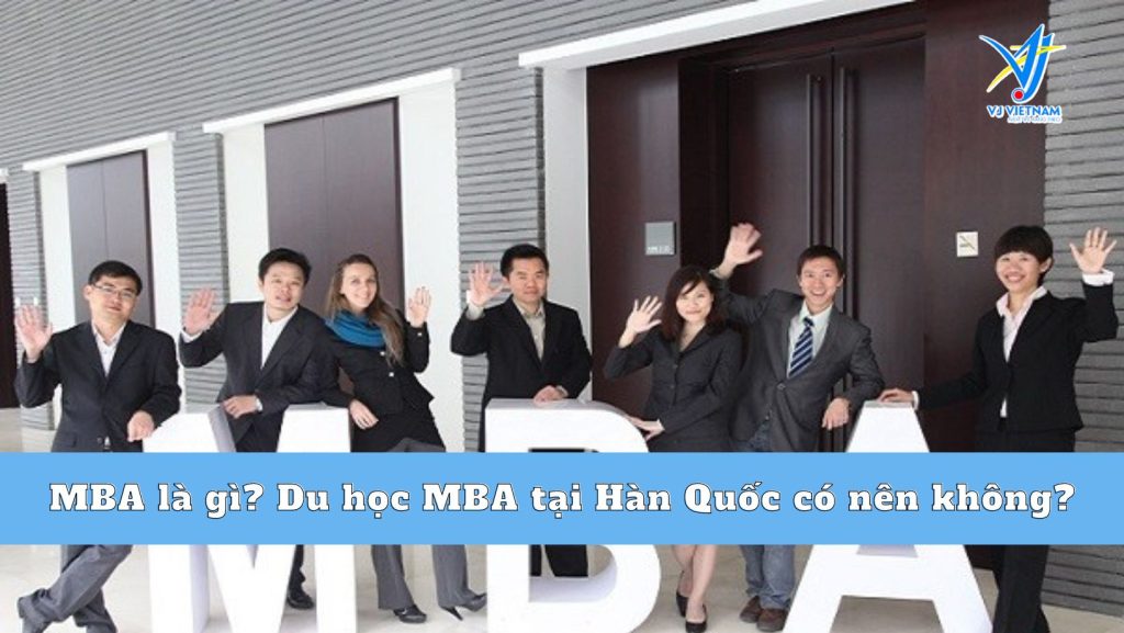 MBA là gì? Du học MBA tại Hàn Quốc có nên không?