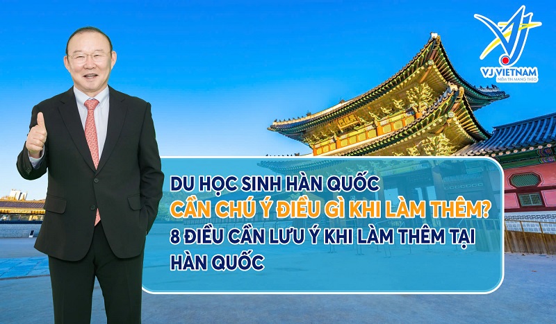 8 Điều Cần Lưu Ý Khi Làm Thêm Tại Hàn Quốc. Du Học Sinh Hàn Quốc Cần Chú Ý Điều Gì Khi Làm Thêm? 4 Du học sinh cần chú ý gì khi làm thêm tại Hàn Quốc?